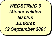 Afgeronde rechthoek: WEDSTRIJD 6
Minder validen
50 plus
Juniores
12 September 2001