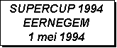 Tekstvak: SUPERCUP 1994
EERNEGEM
1 mei 1994