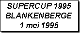 Tekstvak: SUPERCUP 1995
BLANKENBERGE
1 mei 1995