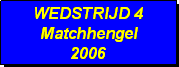 Tekstvak: WEDSTRIJD 4
Matchhengel
2006 