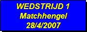 Tekstvak: WEDSTRIJD 1
Matchhengel
28/4/2007