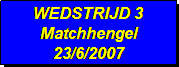 Tekstvak: WEDSTRIJD 3
Matchhengel
23/6/2007