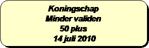 Afgeronde rechthoek: Koningschap
Minder validen
50 plus 
 14 juli 2010