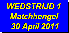 Tekstvak: WEDSTRIJD 1
Matchhengel
 30 April 2011
