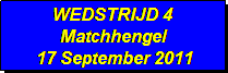 Tekstvak: WEDSTRIJD 4
Matchhengel
 17 September 2011