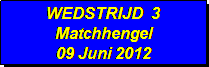 Tekstvak: WEDSTRIJD  3
Matchhengel
09 Juni 2012
