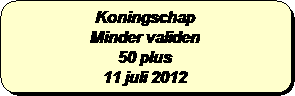 Afgeronde rechthoek: Koningschap
Minder validen
50 plus 
11 juli 2012