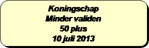 Afgeronde rechthoek: Koningschap
Minder validen
50 plus 
10 juli 2013