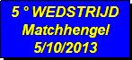 Tekstvak: 5  WEDSTRIJD 
Matchhengel
5/10/2013