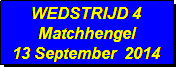 Tekstvak: WEDSTRIJD 4
Matchhengel
13 September  2014