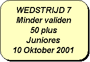 Afgeronde rechthoek: WEDSTRIJD 7
Minder validen
50 plus
Juniores
10 Oktober 2001