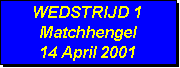 Tekstvak: WEDSTRIJD 1
Matchhengel
14 April 2001