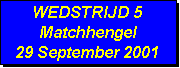 Tekstvak: WEDSTRIJD 5
Matchhengel
29 September 2001