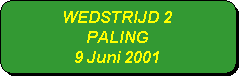 Afgeronde rechthoek: WEDSTRIJD 2
PALING
9 Juni 2001