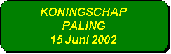 Afgeronde rechthoek: KONINGSCHAP 
PALING
15 Juni 2002