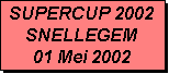 Tekstvak: SUPERCUP 2002
SNELLEGEM
01 Mei 2002