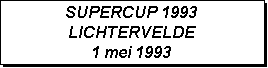 Tekstvak: SUPERCUP 1993
LICHTERVELDE 
1 mei 1993