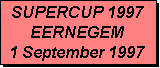 Tekstvak: SUPERCUP 1997
EERNEGEM
1 September 1997