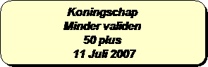 Afgeronde rechthoek: Koningschap
Minder validen
50 plus 
 11 Juli 2007
