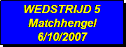 Tekstvak: WEDSTRIJD 5
Matchhengel
6/10/2007
