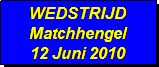 Tekstvak: WEDSTRIJD 
Matchhengel
12 Juni 2010