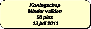 Afgeronde rechthoek: Koningschap
Minder validen
50 plus 
 13 juli 2011