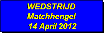 Tekstvak: WEDSTRIJD 
Matchhengel
 14 April 2012