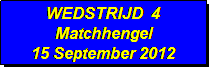 Tekstvak: WEDSTRIJD  4
Matchhengel
15 September 2012