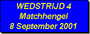 Tekstvak: WEDSTRIJD 4
Matchhengel
8 September 2001