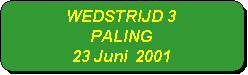 Afgeronde rechthoek: WEDSTRIJD 3
PALING
23 Juni  2001